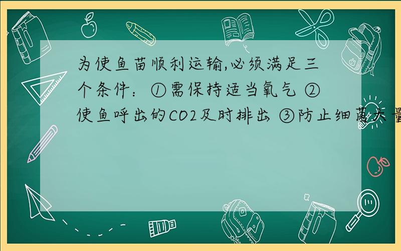 为使鱼苗顺利运输,必须满足三个条件：①需保持适当氧气 ②使鱼呼出的CO2及时排出 ③防止细菌大量繁殖.下列四种物质加入水