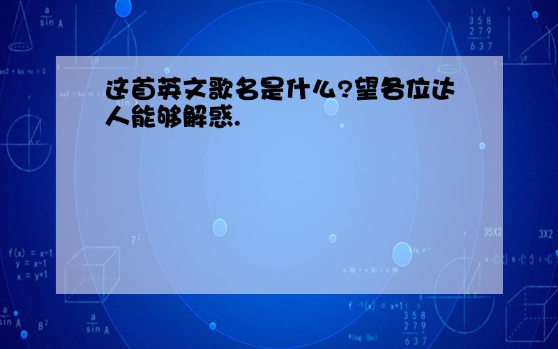 这首英文歌名是什么?望各位达人能够解惑.