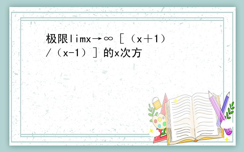 极限limx→∞［（x＋1）/（x-1）］的x次方