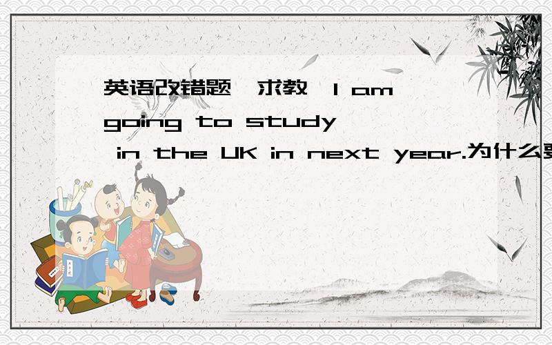 英语改错题,求教,I am going to study in the UK in next year.为什么要删掉最后