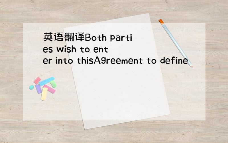 英语翻译Both parties wish to enter into thisAgreement to define