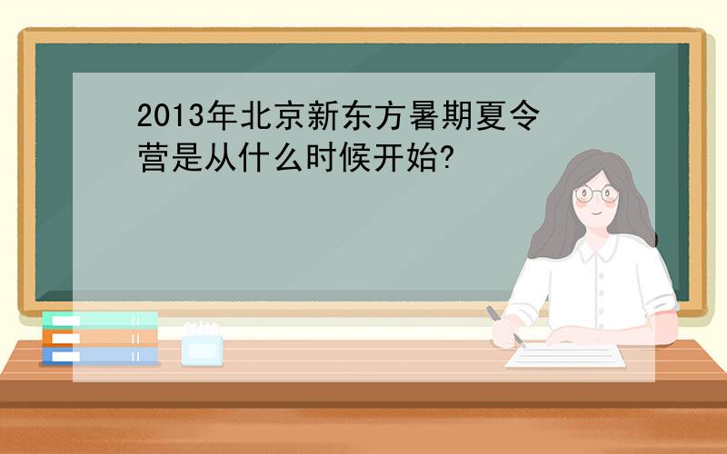 2013年北京新东方暑期夏令营是从什么时候开始?