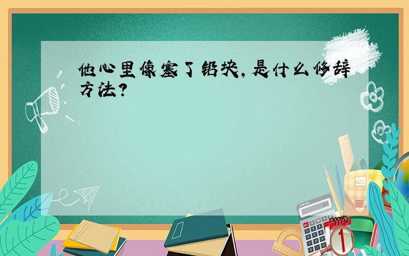 他心里像塞了铅块,是什么修辞方法?