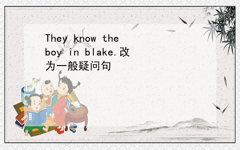 They know the boy in blake.改为一般疑问句