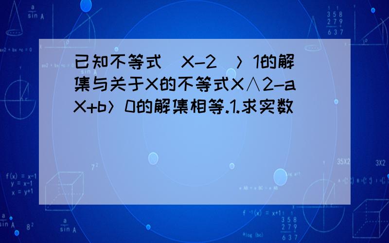 已知不等式|X-2|＞1的解集与关于X的不等式X∧2-aX+b＞0的解集相等.1.求实数