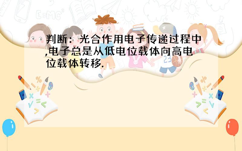 判断：光合作用电子传递过程中,电子总是从低电位载体向高电位载体转移.