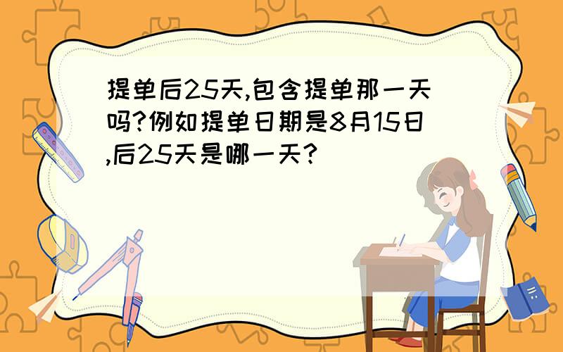 提单后25天,包含提单那一天吗?例如提单日期是8月15日,后25天是哪一天?