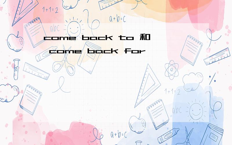 come back to 和 come back for