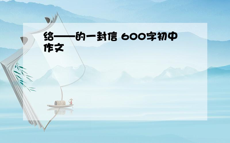 给——的一封信 600字初中作文