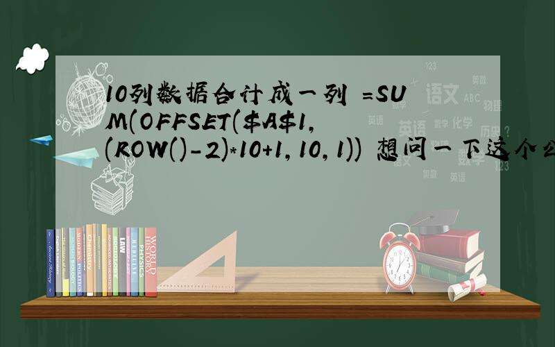 10列数据合计成一列 =SUM(OFFSET($A$1,(ROW()-2)*10+1,10,1)) 想问一下这个公式输入