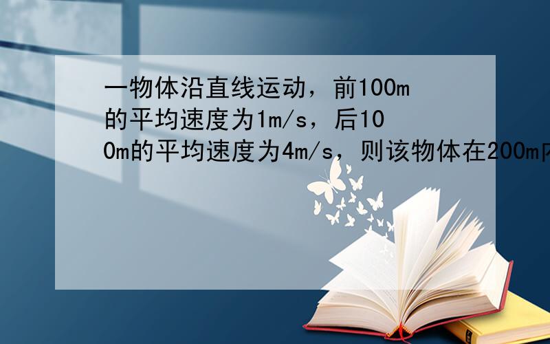 一物体沿直线运动，前100m的平均速度为1m/s，后100m的平均速度为4m/s，则该物体在200m内的平均速度为___