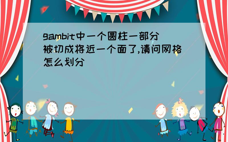 gambit中一个圆柱一部分被切成将近一个面了,请问网格怎么划分