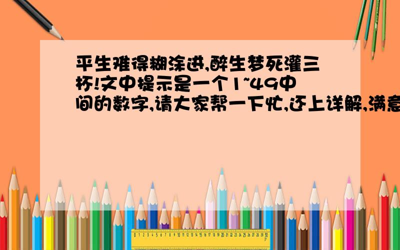 平生难得糊涂进,醉生梦死灌三杯!文中提示是一个1~49中间的数字,请大家帮一下忙,还上详解,满意后加分