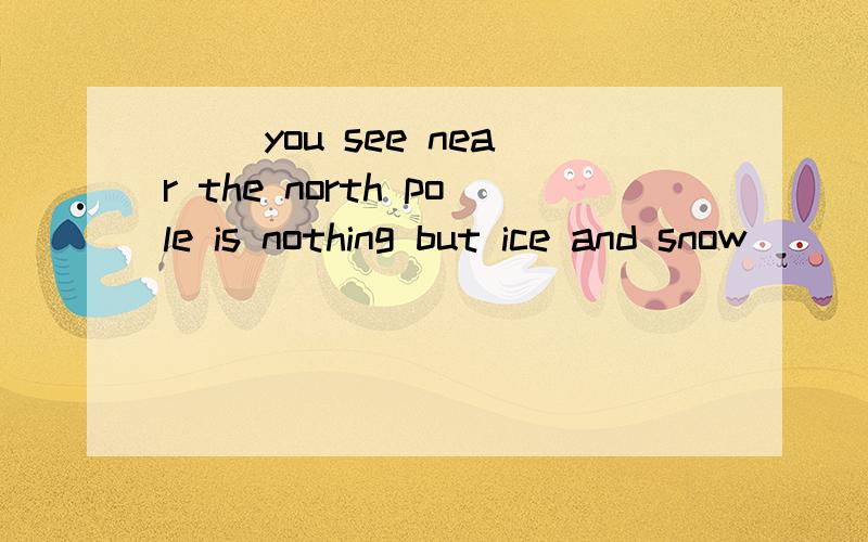 ( )you see near the north pole is nothing but ice and snow