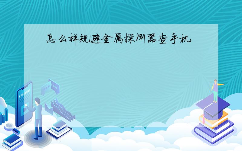 怎么样规避金属探测器查手机