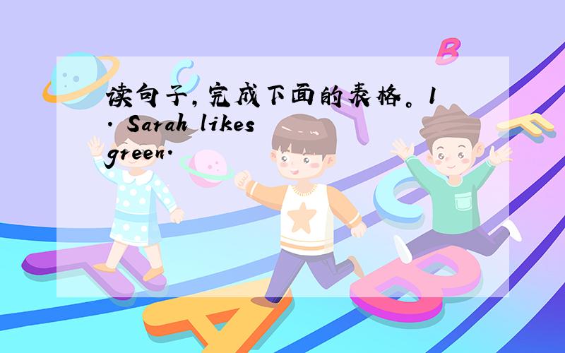 读句子，完成下面的表格。 1. Sarah likes green.