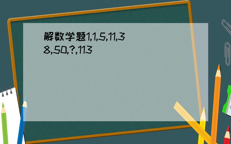 解数学题1,1,5,11,38,50,?,113