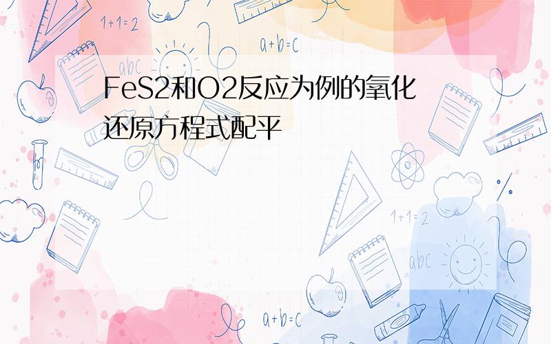 FeS2和O2反应为例的氧化还原方程式配平