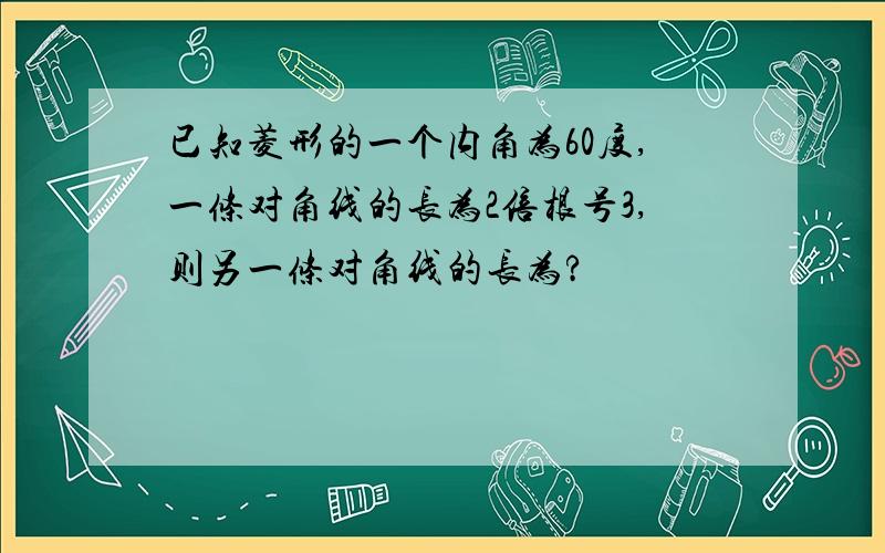 已知菱形的一个内角为60度,一条对角线的长为2倍根号3,则另一条对角线的长为?