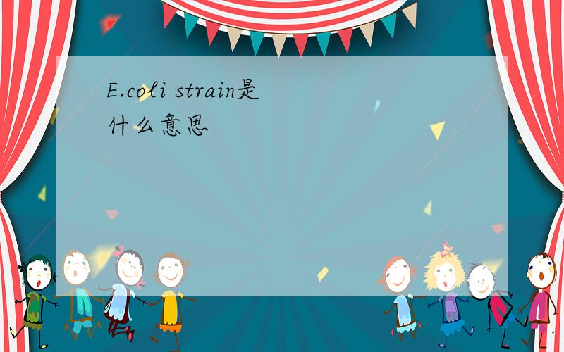 E.coli strain是什么意思