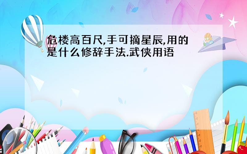 危楼高百尺,手可摘星辰,用的是什么修辞手法.武侠用语