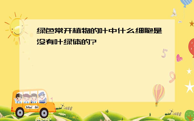 绿色常开植物的叶中什么细胞是没有叶绿体的?