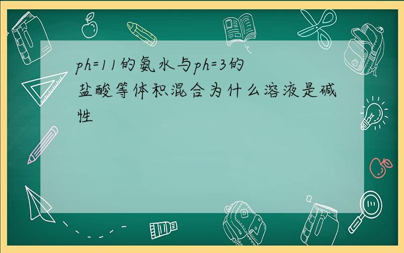 ph=11的氨水与ph=3的盐酸等体积混合为什么溶液是碱性