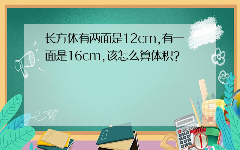 长方体有两面是12cm,有一面是16cm,该怎么算体积?