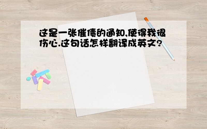 这是一张催债的通知,使得我很伤心.这句话怎样翻译成英文?