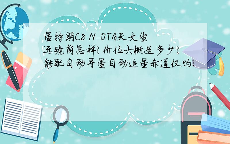 星特朗C8 N-OTA天文望远镜筒怎样?价位大概是多少?能配自动寻星自动追星赤道仪吗?