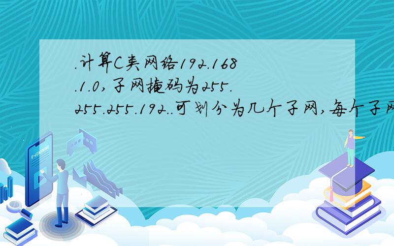 .计算C类网络192.168.1.0,子网掩码为255.255.255.192..可划分为几个子网,每个子网的网络ID和