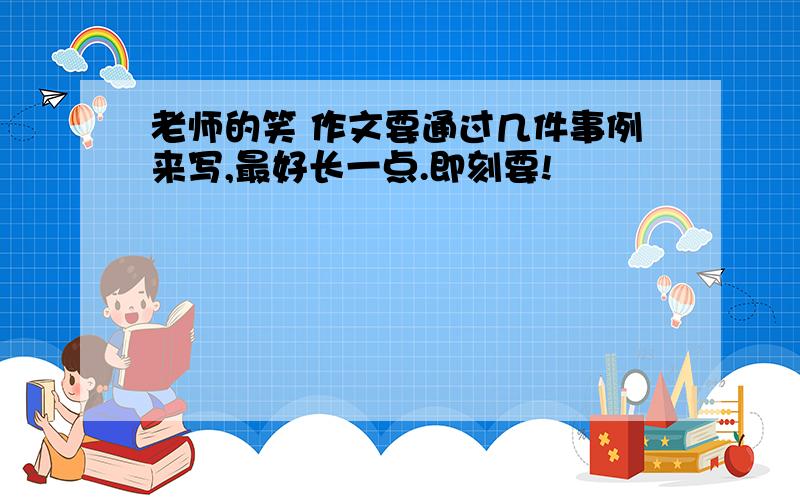 老师的笑 作文要通过几件事例来写,最好长一点.即刻要!