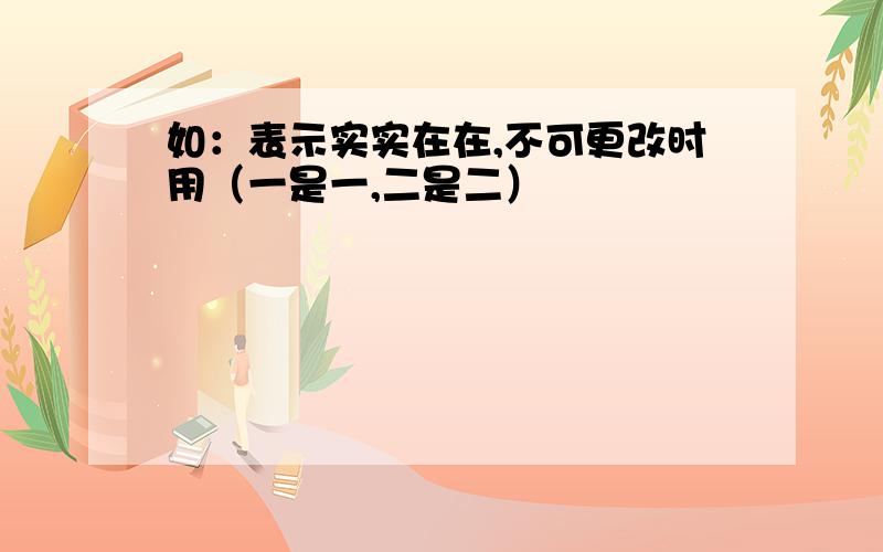 如：表示实实在在,不可更改时用（一是一,二是二）