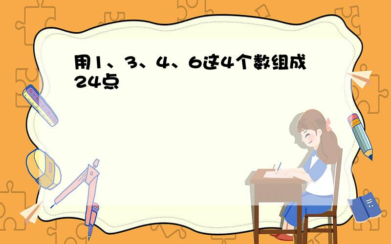 用1、3、4、6这4个数组成24点