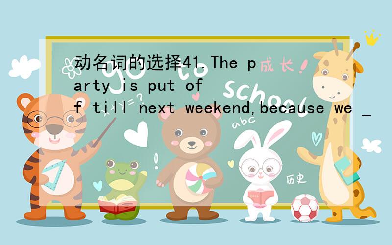 动名词的选择41.The party is put off till next weekend,because we _