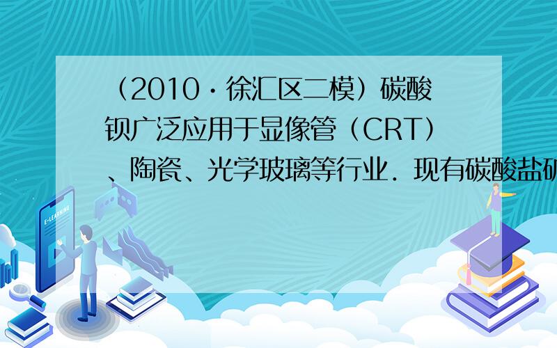 （2010•徐汇区二模）碳酸钡广泛应用于显像管（CRT）、陶瓷、光学玻璃等行业．现有碳酸盐矿石（主要成分是BaCO3和C