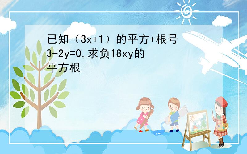 已知（3x+1）的平方+根号3-2y=0,求负18xy的平方根