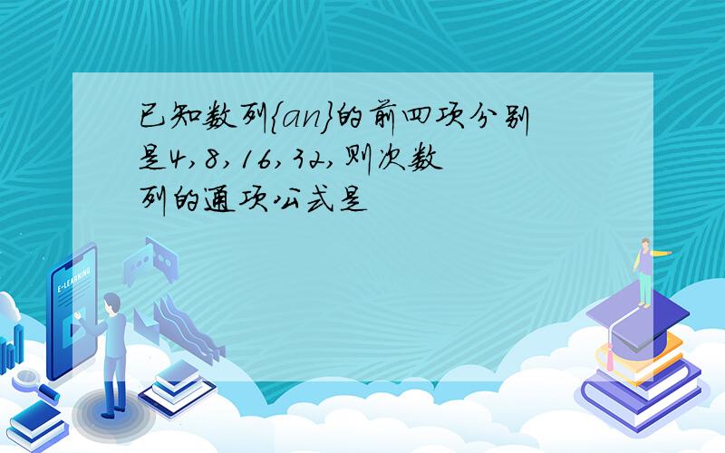 已知数列{an}的前四项分别是4,8,16,32,则次数列的通项公式是