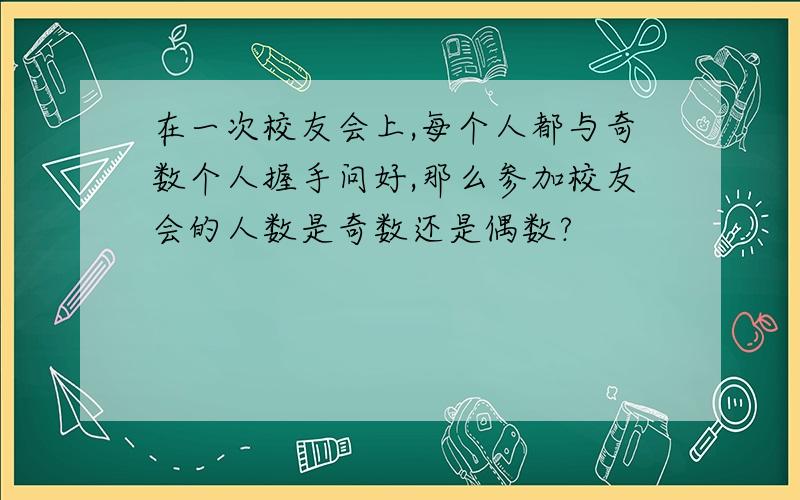 在一次校友会上,每个人都与奇数个人握手问好,那么参加校友会的人数是奇数还是偶数?