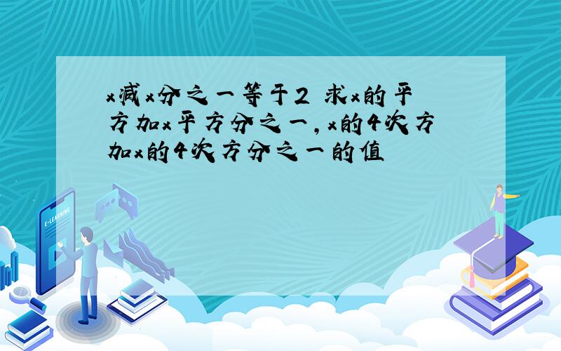 x减x分之一等于2 求x的平方加x平方分之一,x的4次方加x的4次方分之一的值