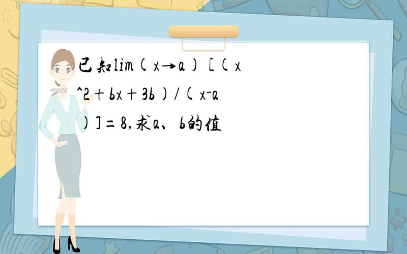 已知lim(x→a) [(x^2+bx+3b)/(x-a)]=8,求a、b的值