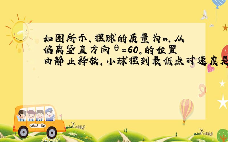 如图所示,摆球的质量为m,从偏离竖直方向θ=60°的位置由静止释放,小球摆到最低点时速度是多大?