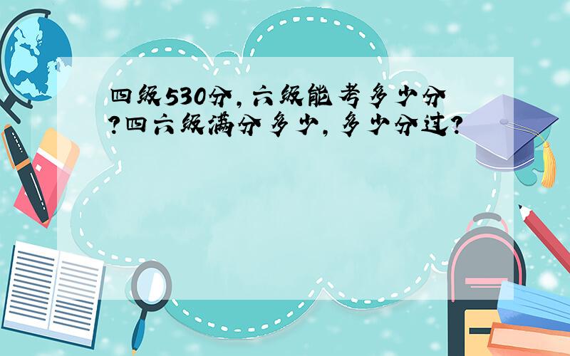 四级530分,六级能考多少分?四六级满分多少,多少分过?