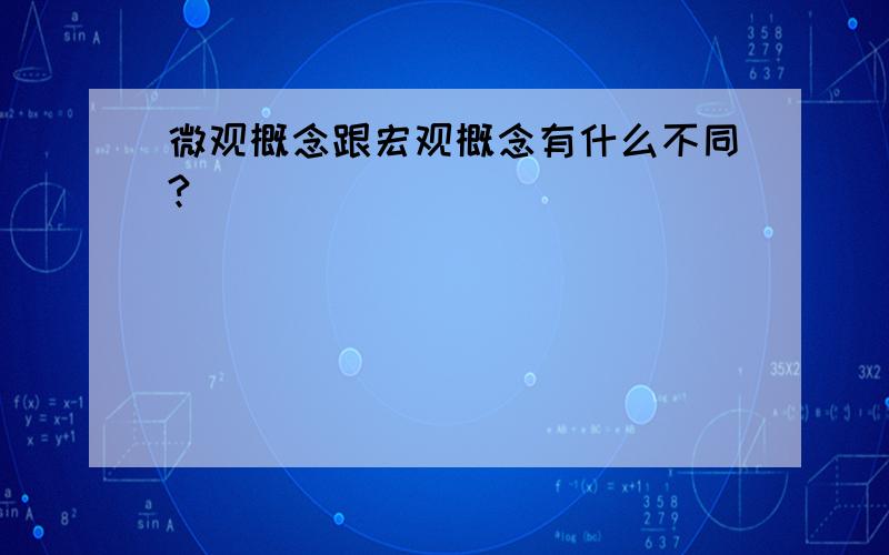 微观概念跟宏观概念有什么不同?