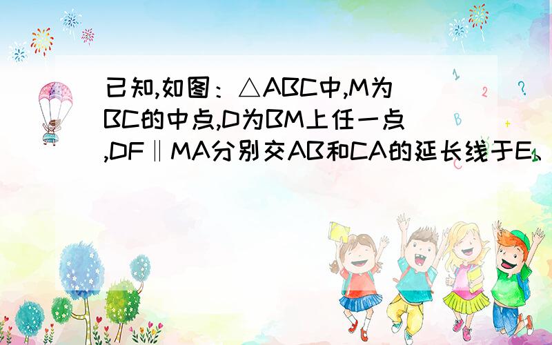 已知,如图：△ABC中,M为BC的中点,D为BM上任一点,DF‖MA分别交AB和CA的延长线于E、F.求证：DE+DF=