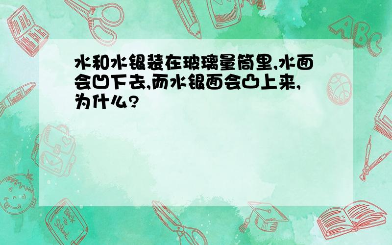 水和水银装在玻璃量筒里,水面会凹下去,而水银面会凸上来,为什么?