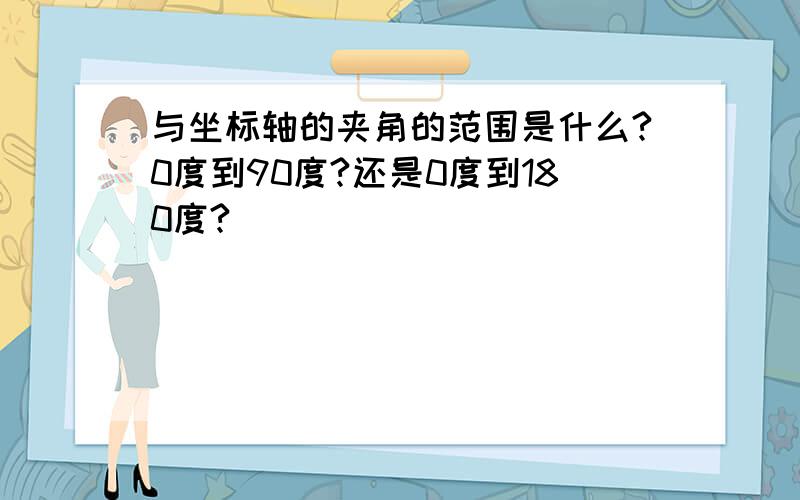 与坐标轴的夹角的范围是什么?0度到90度?还是0度到180度?