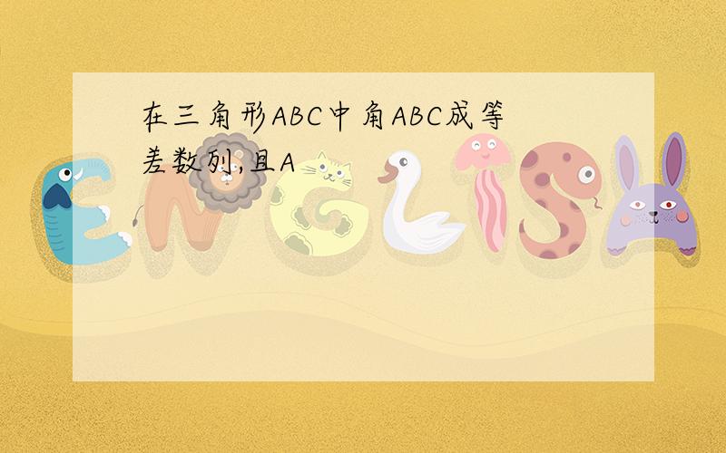 在三角形ABC中角ABC成等差数列,且A