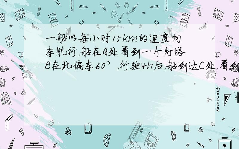 一船以每小时15km的速度向东航行，船在A处看到一个灯塔B在北偏东60°，行驶4h后，船到达C处，看到这个灯塔在北偏东1