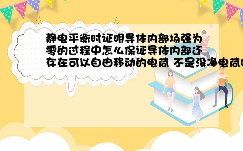 静电平衡时证明导体内部场强为零的过程中怎么保证导体内部还存在可以自由移动的电荷 不是没净电荷吗?